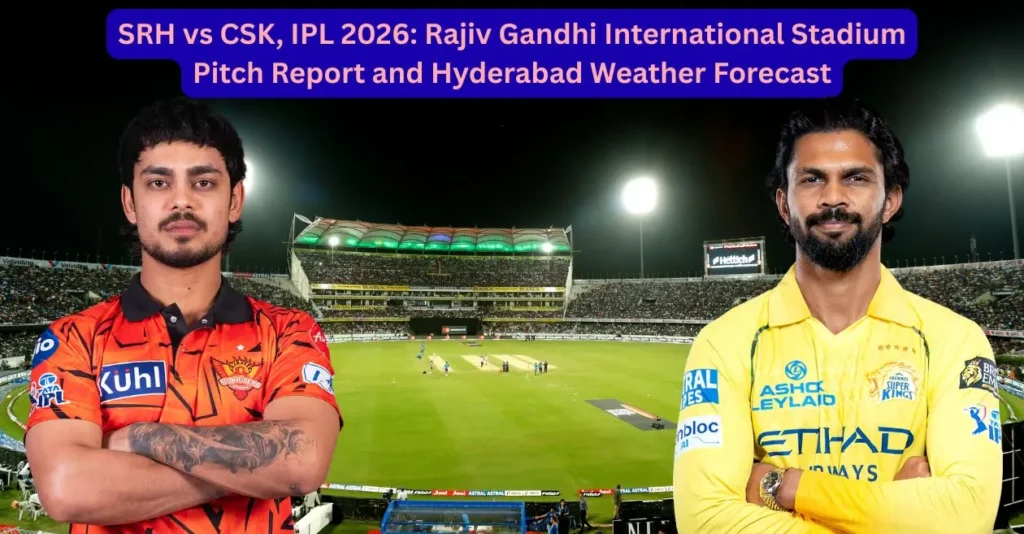 SRH vs CSK, IPL 2026: Rajiv Gandhi International Stadium Pitch Report and Hyderabad Weather Forecast